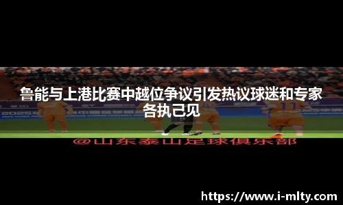 鲁能与上港比赛中越位争议引发热议球迷和专家各执己见