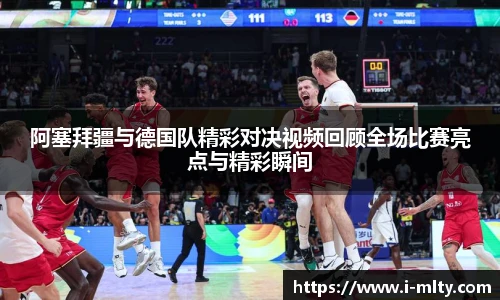 阿塞拜疆与德国队精彩对决视频回顾全场比赛亮点与精彩瞬间